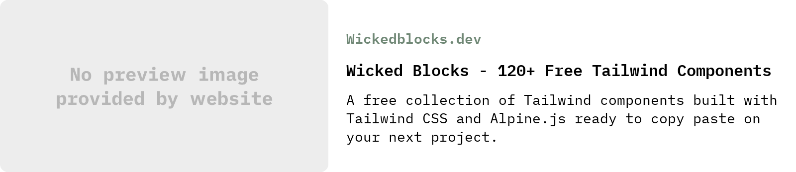 From Wickedblocks.dev: Wicked Blocks - 120+ Free Tailwind Components | A free collection of Tailwind components built with Tailwind CSS and Alpine.js ready to copy paste on your next project.