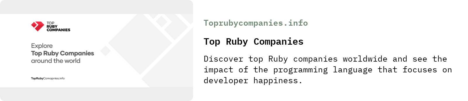 From Toprubycompanies.info: Top Ruby Companies | Discover top Ruby companies worldwide and see the impact of the programming language that focuses on developer happiness.