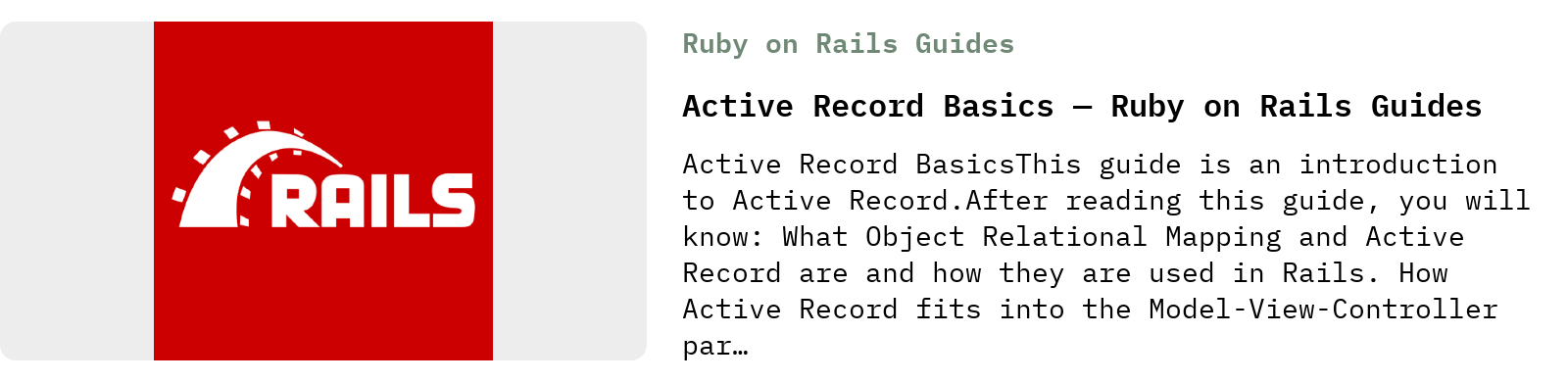 From Ruby on Rails Guides: Active Record Basics — Ruby on Rails Guides | Active Record BasicsThis guide is an introduction to Active Record.After reading this guide, you will know: What Object Relational Mapping and Active Record are and how they are used in Rails. How Active Record fits into the Model-View-Controller par…
